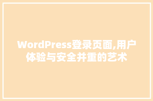 WordPress登录页面,用户体验与安全并重的艺术