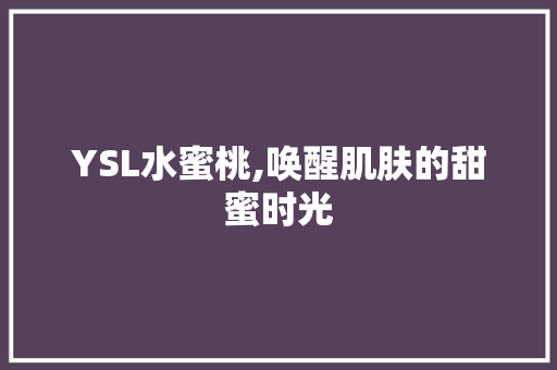 YSL水蜜桃,唤醒肌肤的甜蜜时光