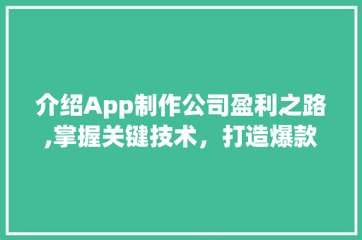 介绍App制作公司盈利之路,掌握关键技术，打造爆款应用