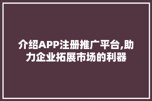 介绍APP注册推广平台,助力企业拓展市场的利器