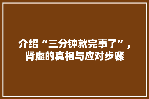 介绍“三分钟就完事了”,肾虚的真相与应对步骤