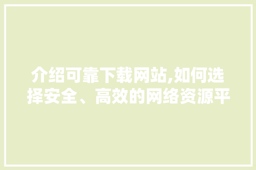介绍可靠下载网站,如何选择安全、高效的网络资源平台