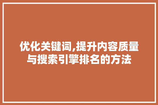 优化关键词,提升内容质量与搜索引擎排名的方法
