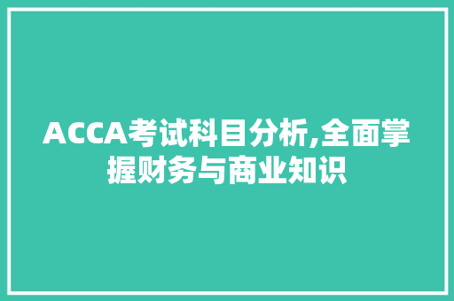 ACCA考试科目分析,全面掌握财务与商业知识
