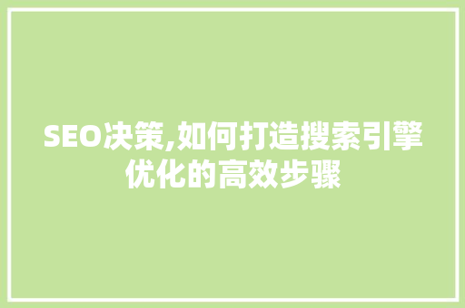 SEO决策,如何打造搜索引擎优化的高效步骤