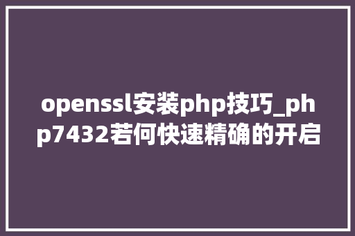 openssl安装php技巧_php7432若何快速精确的开启OpenSSL扩展 最简单的办法在这里