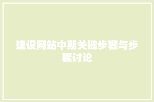 建设网站中期关键步骤与步骤讨论