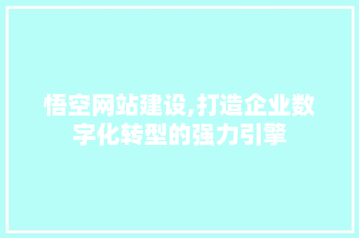 悟空网站建设,打造企业数字化转型的强力引擎