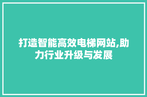 打造智能高效电梯网站,助力行业升级与发展