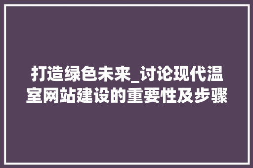 打造绿色未来_讨论现代温室网站建设的重要性及步骤