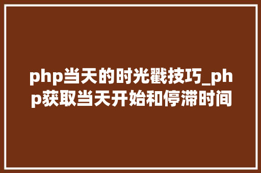 php当天的时光戳技巧_php获取当天开始和停滞时间戳的方法