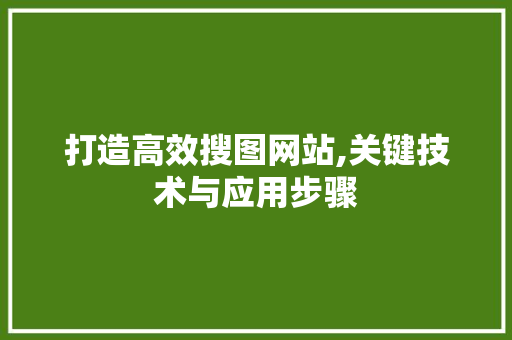 打造高效搜图网站,关键技术与应用步骤