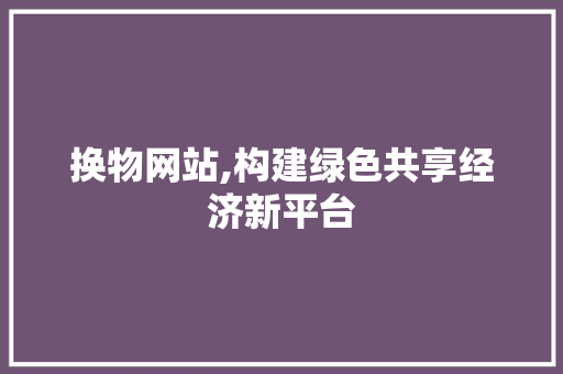 换物网站,构建绿色共享经济新平台
