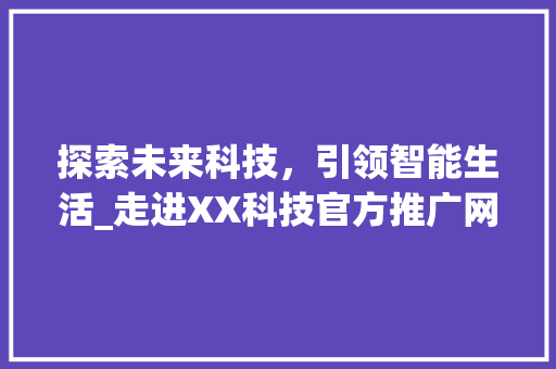 探索未来科技，引领智能生活_走进XX科技官方推广网站