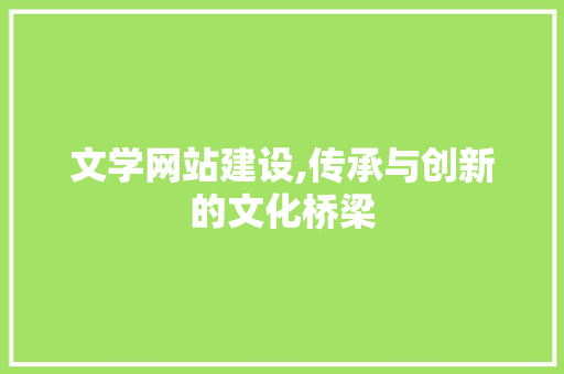 文学网站建设,传承与创新的文化桥梁