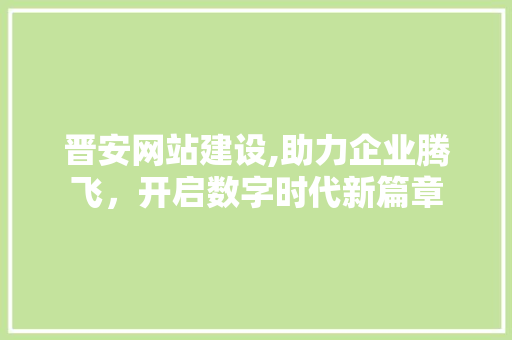 晋安网站建设,助力企业腾飞，开启数字时代新篇章