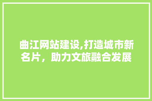 曲江网站建设,打造城市新名片，助力文旅融合发展