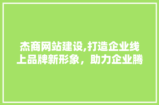 杰商网站建设,打造企业线上品牌新形象，助力企业腾飞