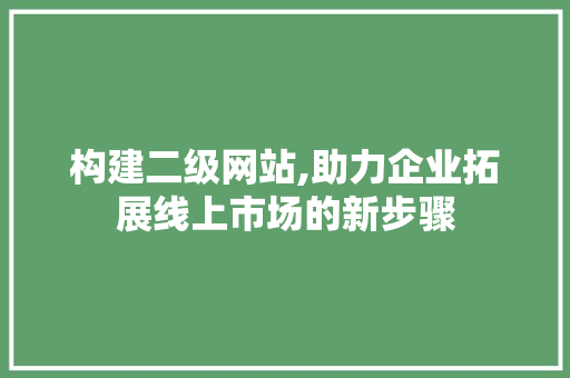构建二级网站,助力企业拓展线上市场的新步骤