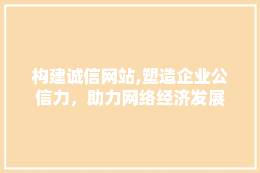 构建诚信网站,塑造企业公信力，助力网络经济发展