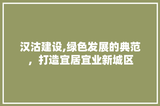 汉沽建设,绿色发展的典范，打造宜居宜业新城区