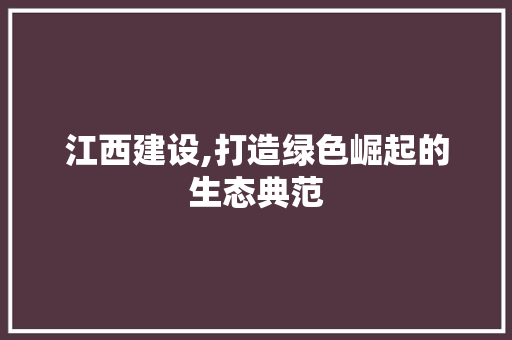 江西建设,打造绿色崛起的生态典范
