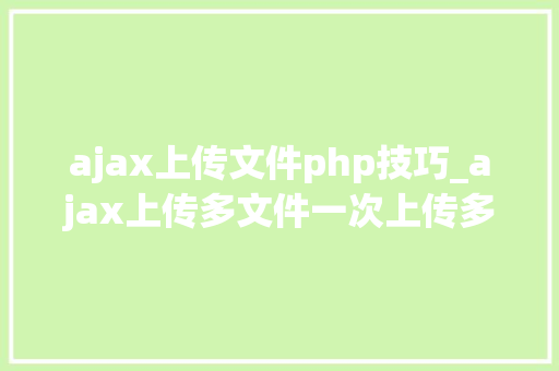 ajax上传文件php技巧_ajax上传多文件一次上传多张图片