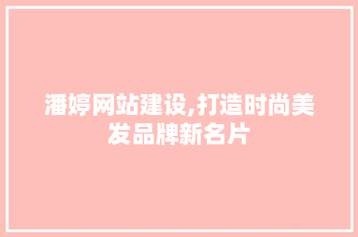 潘婷网站建设,打造时尚美发品牌新名片