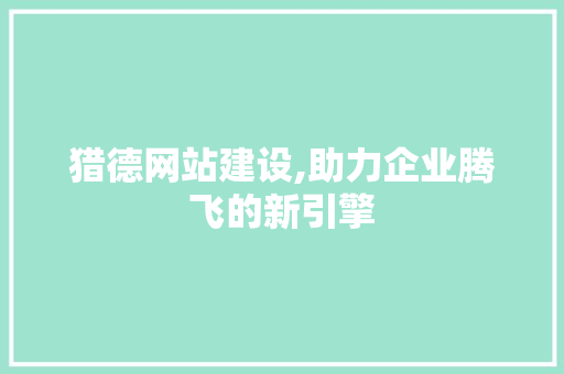 猎德网站建设,助力企业腾飞的新引擎