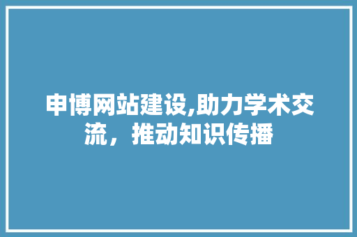 申博网站建设,助力学术交流，推动知识传播