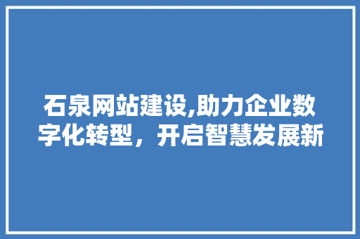 石泉网站建设,助力企业数字化转型，开启智慧发展新篇章