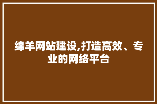 绵羊网站建设,打造高效、专业的网络平台