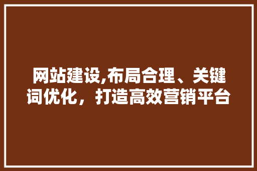 网站建设,布局合理、关键词优化，打造高效营销平台