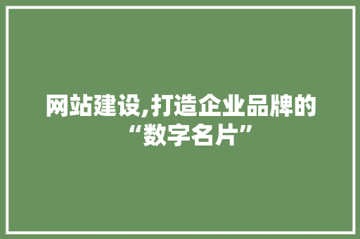 网站建设,打造企业品牌的“数字名片”