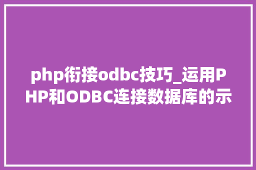 php衔接odbc技巧_运用PHP和ODBC连接数据库的示例代码和心得体会