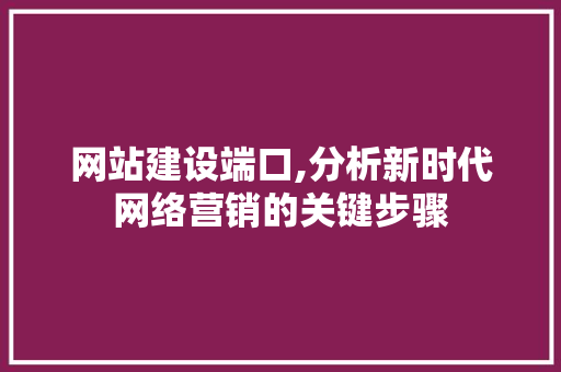 网站建设端口,分析新时代网络营销的关键步骤