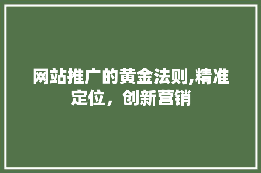 网站推广的黄金法则,精准定位，创新营销