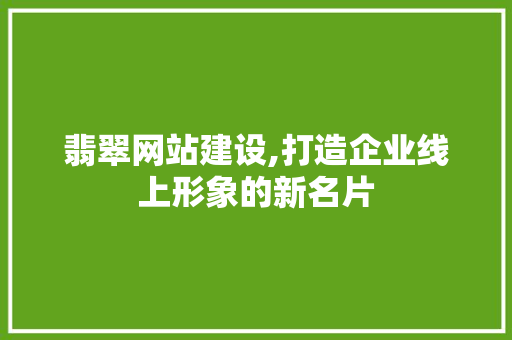 翡翠网站建设,打造企业线上形象的新名片