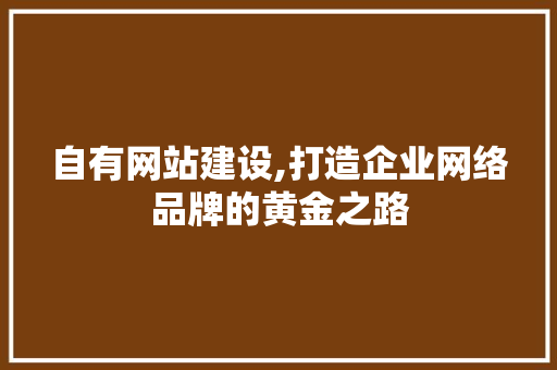 自有网站建设,打造企业网络品牌的黄金之路