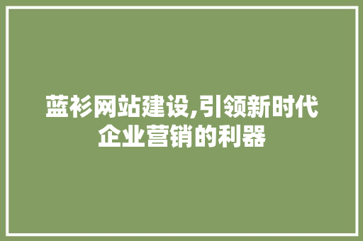 蓝衫网站建设,引领新时代企业营销的利器