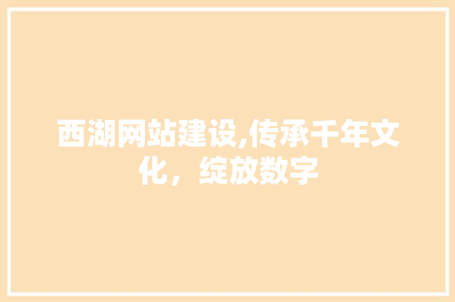西湖网站建设,传承千年文化，绽放数字