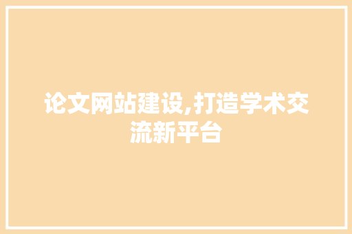 论文网站建设,打造学术交流新平台