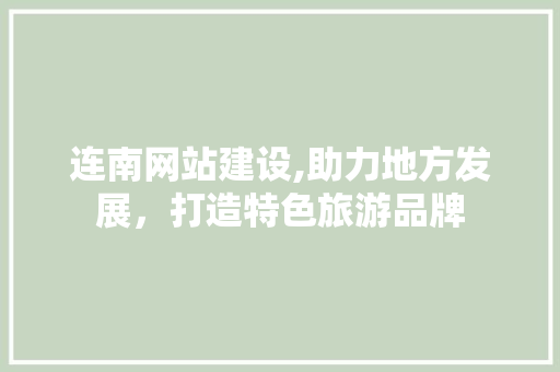 连南网站建设,助力地方发展，打造特色旅游品牌