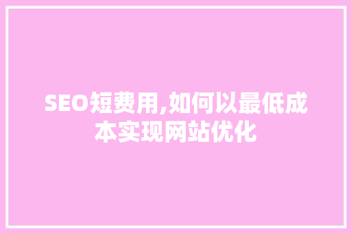 SEO短费用,如何以最低成本实现网站优化