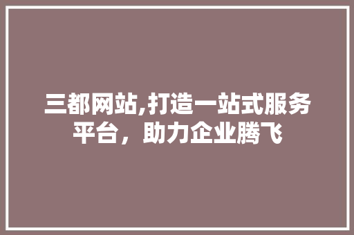 三都网站,打造一站式服务平台，助力企业腾飞