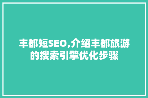 丰都短SEO,介绍丰都旅游的搜索引擎优化步骤