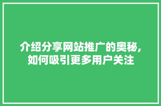 介绍分享网站推广的奥秘,如何吸引更多用户关注