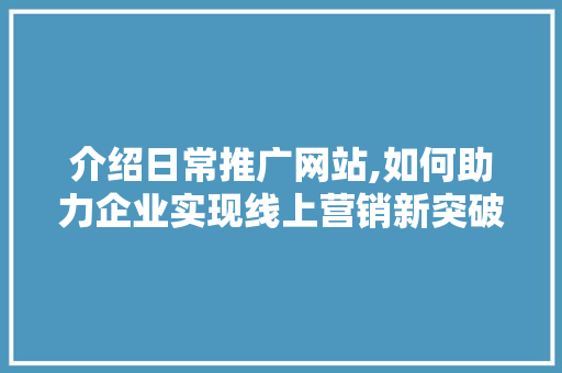 介绍日常推广网站,如何助力企业实现线上营销新突破