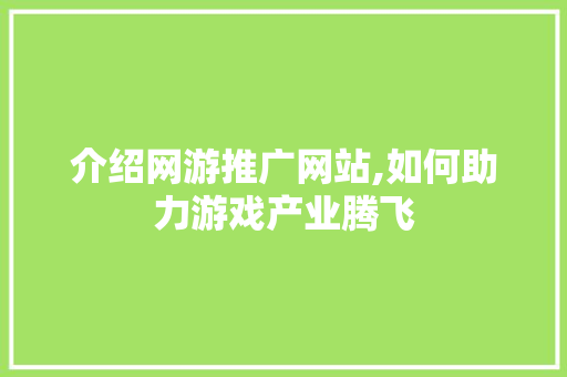 介绍网游推广网站,如何助力游戏产业腾飞