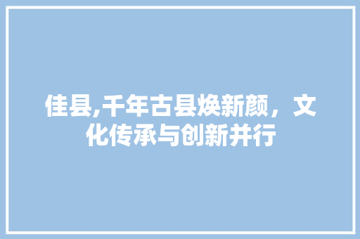 佳县,千年古县焕新颜，文化传承与创新并行